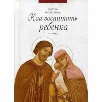 Как воспитать ребенка. Морозова Е.А.