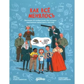 Как все менялось. Эволюция 10 изобретений, без которых невозможно представить наш мир. Орси Т., Темпорелли М.