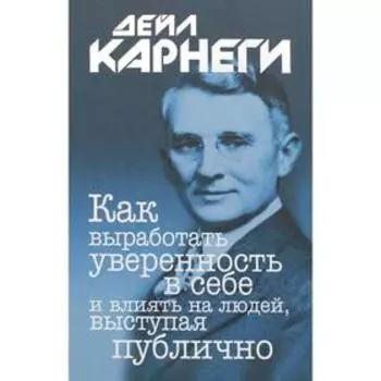 Как выработать уверенность в себе и влиять на людей, выступая публично. Карнеги Д.