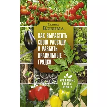 Как вырастить свою рассаду и разбить правильные грядки. Кизима Г.А.