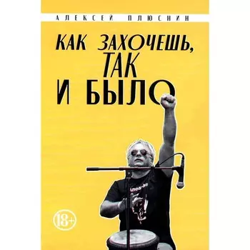 Как захочешь, так и было. Плюснин А.Д.