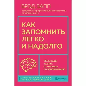 Как запомнить легко и надолго. 75 лучших техник от мастера по запоминанию. Запп Б.