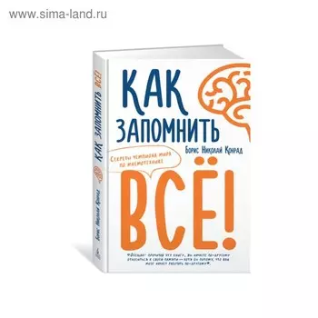Как запомнить всё! Секреты чемпиона мира по мнемотехнике. Конрад Б.