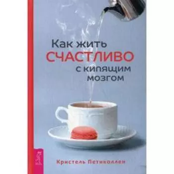Как жить счастливо с кипящим мозгом. Петиколлен К.