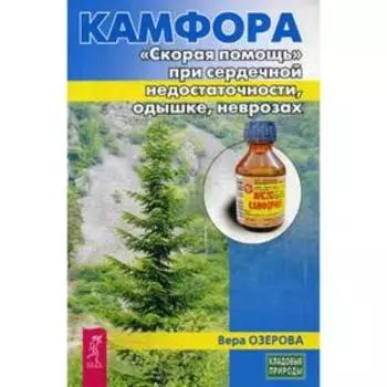 Камфора. «Скорая помощь» при сердечной недостаточности, одышке, неврозах. Озерова В.М.