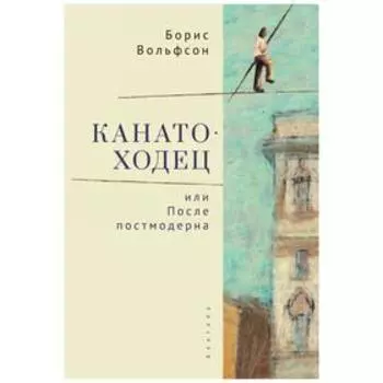 Канатоходец, или После постмодерна. Вольфсон Б.