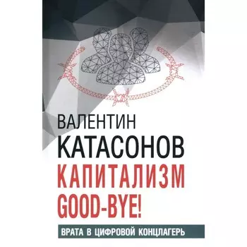 Капитализм Good-bye! Врата в цифровой концлагерь. Финансовые хроники профессора Катасонова. Выпуск 28. Катасонов В.