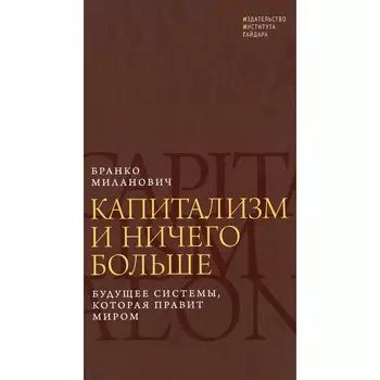 Капитализм и ничего больше: будущее системы, которая правит миром. Миланович Б.