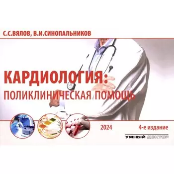 Кардиология: поликлиническая помощь. Монография. 4-е издание, дополненное. и переработанное. Вялов С.С.