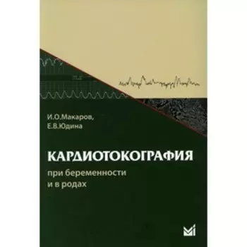 Кардиотокография при беременности и в родах. 6-е издание. Макаров И.О., Юдина Е.В.