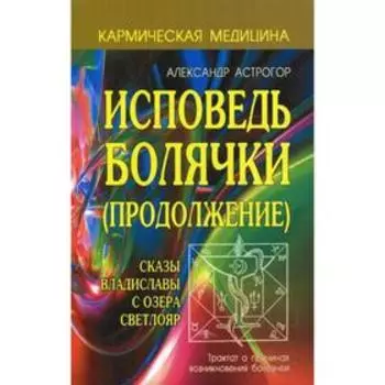 Кармическая медицина. Исповедь болячки (продолжение). Сказы Владиславы с озера Светлояр. Астрогор А.