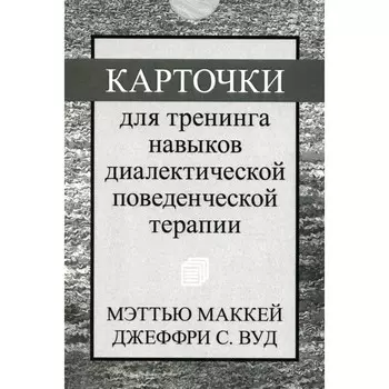 Карточки для тренинга навыков диалектической поведенческой терапии. 52 карточки. Маккей М., Вуд Дж.С.