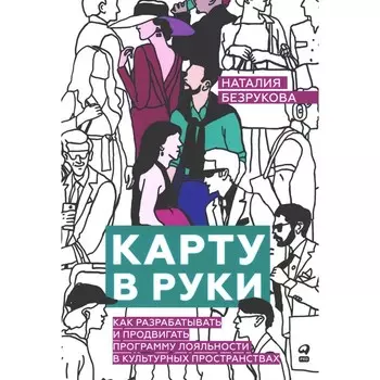 Карту в руки. Как разрабатывать и продвигать программу лояльности в культурных пространствах. Безрукова Н.