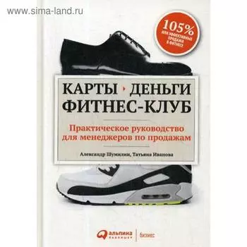 Карты, деньги, фитнес-клуб: Практическое руководство менеджера по продажам. 4-е издание. Шумилин А., Иванова Т.