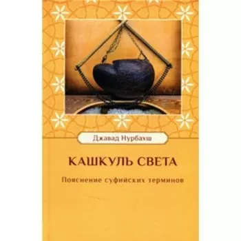 Кашкуль света. Пояснение суфийских терминов. Нурбахш Дж.
