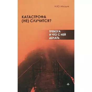 Катастрофа (не) случится? Тревога и что с ней делать. Млодик И.Ю.