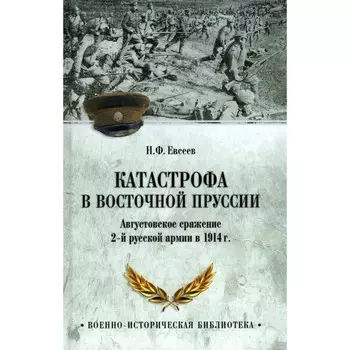 Катастрофа в Восточной Пруссии. Августовское сражение 2-й русской армии в 1914 год. Евсеев Н.
