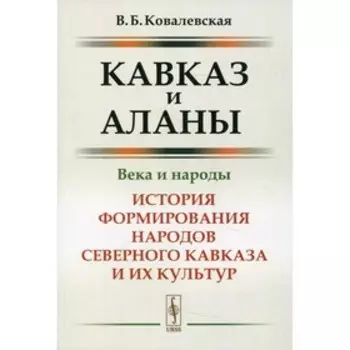 Кавказ и аланы: Века и народы. Ковалевская В.Б.