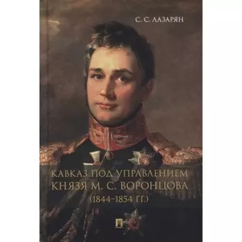 Кавказ под управлением князя М.С. Воронцова (1844-1854 гг.). Лазарян С.