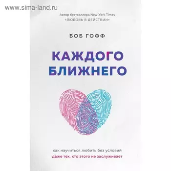 Каждого ближнего. Как научиться любить без условий даже тех, кто этого не заслуживает. Гофф Б.