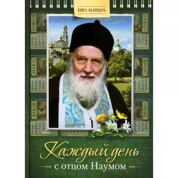 Каждый день с отцом Наумом. Книга-календарь. Наум (Байбородин), архимандрит