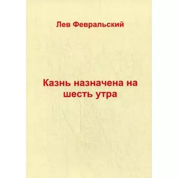 Казнь назначена на шесть утра. Февральский Л.