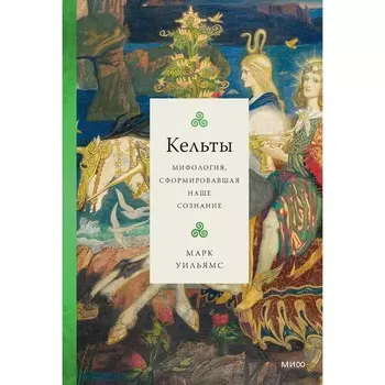 Кельты. Мифология, сформировавшая наше сознание. М. Уильямс