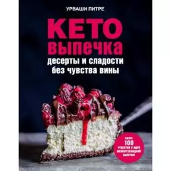 Кето-выпечка. Десерты и сладости без чувства вины. Урваши Питре