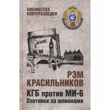 КГБ против МИ-6. Охотники за шпионами. Красильников Р.