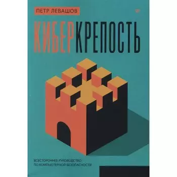 Киберкрепость. Всестороннее руководство по компьютерной безопасности. Левашов П.Ю.