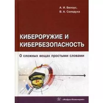 Кибероружие и кибербезопасность. О сложных вещах простыми словами. Белоус А. И.