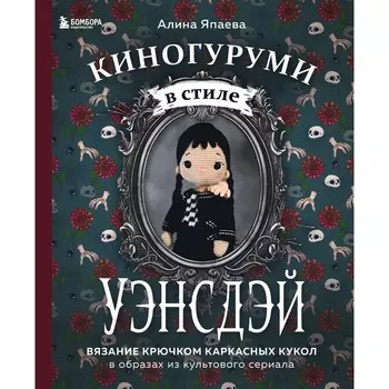 Киногуруми в стиле «УЭНСДЭЙ». Вязание крючком каркасных кукол в образах из культового сериала! Япаева А.