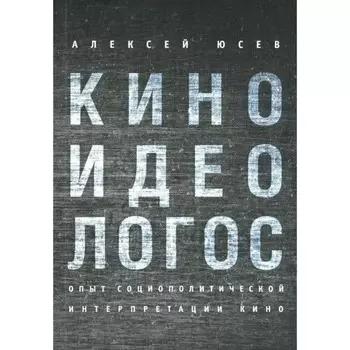 Киноидеологос: опыт социополитической интерпретации кино. Юсев Алексей