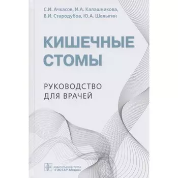 Кишечные стомы. Руководство для врачей. Ачкасов Сергей Иванович, Калашникова Ирина Анатолиевна, Стародубов Владимир Иванович