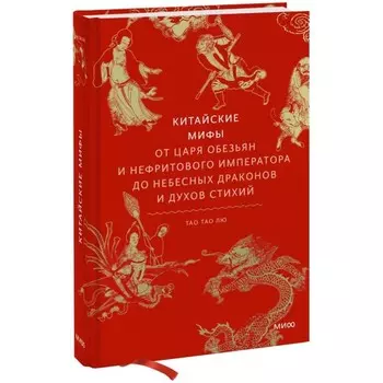 Китайские мифы. От царя обезьян и Нефритового императора до небесных драконов и духов стихий. Лю Т.Т.