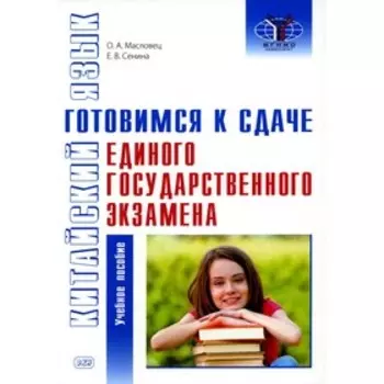 Китайский язык. Готовимся к сдаче единого государственного экзамена. Учебное пособие. Масловец О.А., Сенина Е.В.
