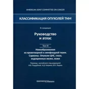 Классификация опухолей TNM. Том 3. Новообразования из кроветворной и лимфоидной ткани. Саркомы. Опухоли ЦНС, глаза, эндокринных желез, кожи