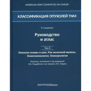 Классификация опухолей TNM. Том II: Опухоли головы и шеи. Рак молочной железы. Онкогинекология. Редакторы: Каприна А. Д., Лядова В. К., Поддубная И. В.