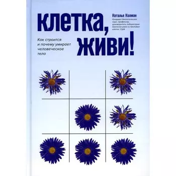 Клетка, живи! Как строится и почему умирает человеческое тело. 2-е издание. Колман Н.