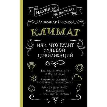 Климат, или Что рулит судьбой цивилизаций. Никонов Александр Петрович
