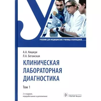 Клиническая лабораторная диагностика. Учебник. Том 1. 2-е издание, переработанное и дополненное. Кишкун А.А., Беганская Л.А.