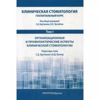 Клиническая стоматология. Госпитальный курс. В 6 томах. Том 1: Организационные и профилакт. аспекты клинич. Стоматологии: Учебник. 3-е издание