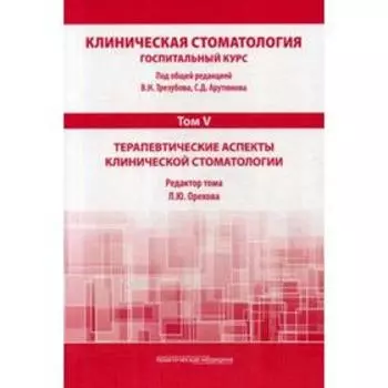 Клиническая стоматология. Госпитальный курс. В 6 томах. Том 5: Терапевтические аспекты клинической стоматологии: Учебник. 3-е издание
