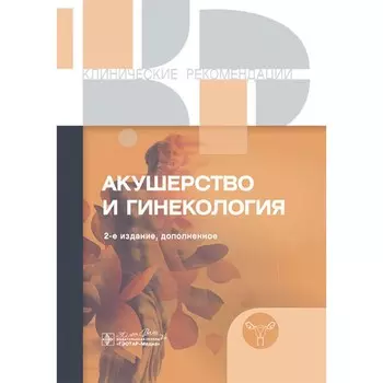 Клинические рекомендации. Акушерство и гинекология. 2-е издание, дополненное
