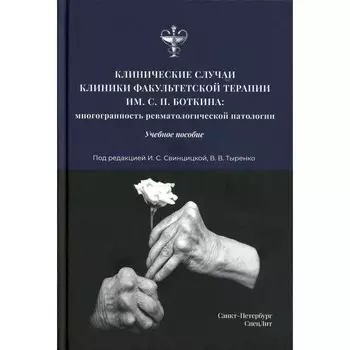 Клинические случаи клиники Факультетской терапии им. С.П. Боткина. Многогранность ревматологической патологии. Учебное пособие. Аганов Д.С., Блохин М.П., Белогуров А.Р.