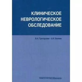 Клиническое неврологическое обследование. Григорьева В.Н., Белова А.Н.