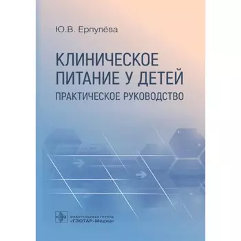 Клиническое питание у детей. Практическое руководство. Ерпулева Ю.В.