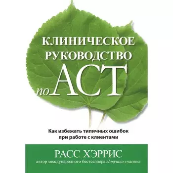 Клиническое руководство по ACT. Как избежать типичных ошибок при работе с клиентами. Хэррис Р.
