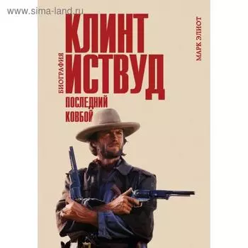 Клинт Иствуд. Последний ковбой. Биография. Элиот М.