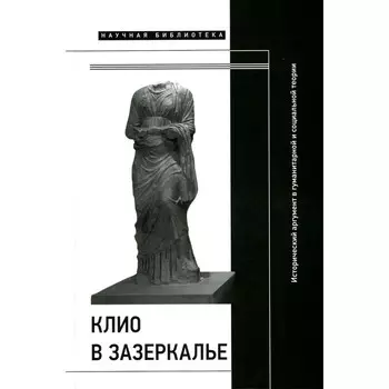 Клио в зазеркалье. Исторический аргумент в гуманитарной и социальной теории. Коллективная монография